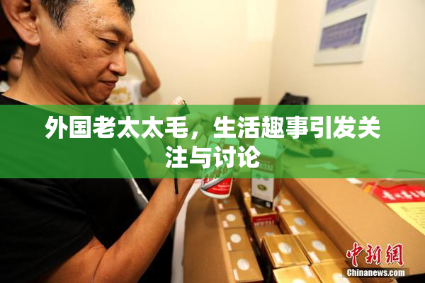 外国老太太毛，生活趣事引发关注与讨论