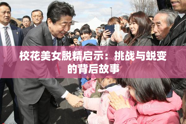 校花美女脱精启示：挑战与蜕变的背后故事