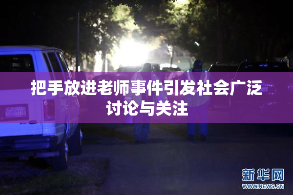 把手放进老师事件引发社会广泛讨论与关注
