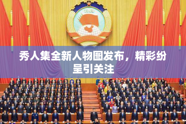 秀人集全新人物图发布，精彩纷呈引关注