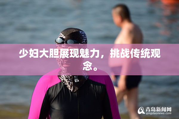 少妇大胆展现魅力，挑战传统观念。