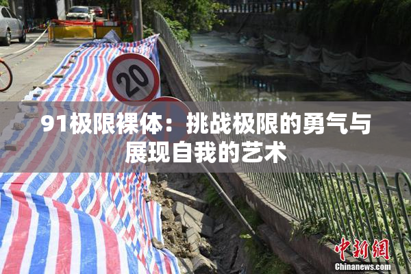 91极限裸体：挑战极限的勇气与展现自我的艺术