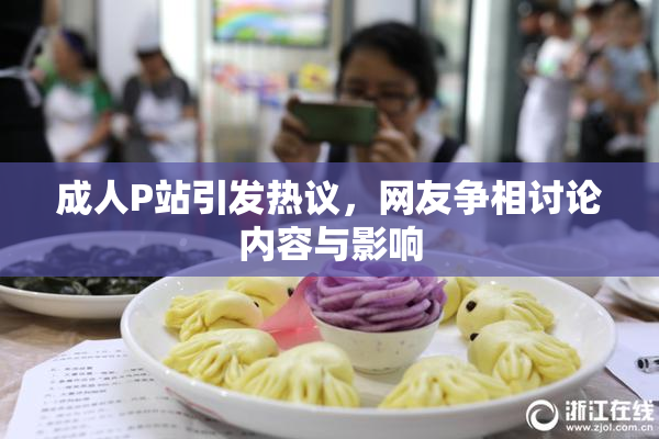成人P站引发热议，网友争相讨论内容与影响