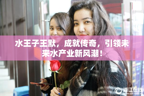水王子王默，成就传奇，引领未来水产业新风潮！