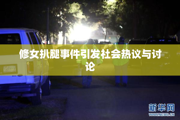 修女扒腿事件引发社会热议与讨论