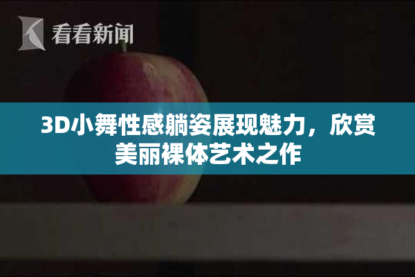 3D小舞性感躺姿展现魅力，欣赏美丽裸体艺术之作