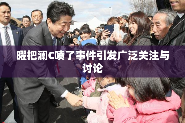 曜把澜C喷了事件引发广泛关注与讨论