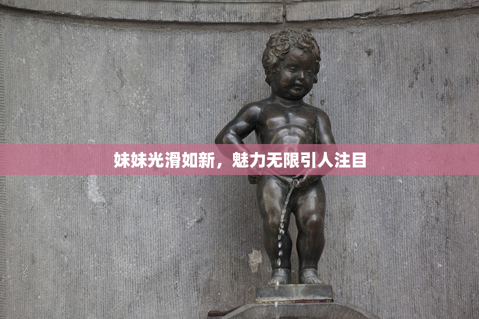 妹妹光滑如新，魅力无限引人注目