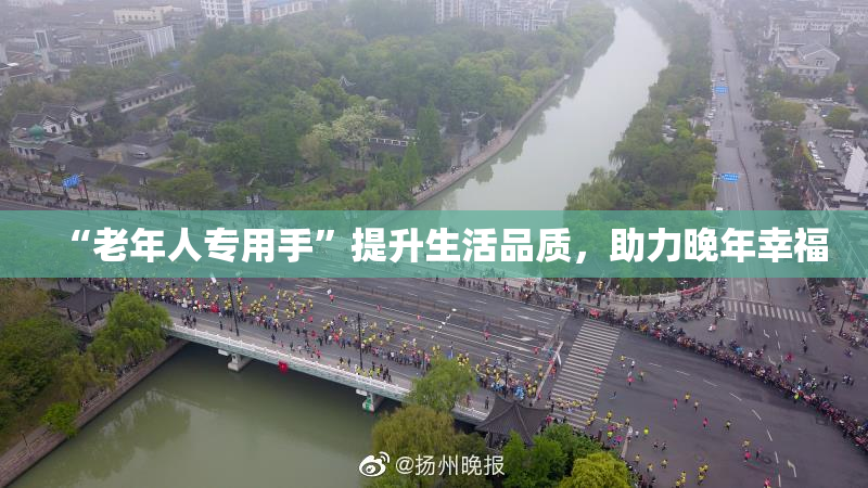 “老年人专用手”提升生活品质，助力晚年幸福