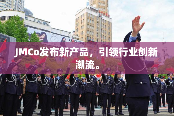 JMCo发布新产品，引领行业创新潮流。