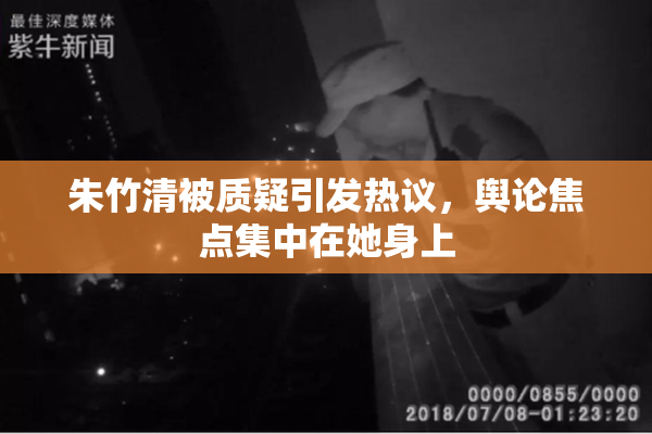 朱竹清被质疑引发热议，舆论焦点集中在她身上