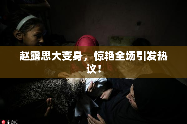 赵露思大变身，惊艳全场引发热议！