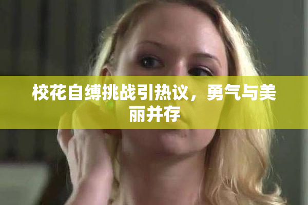 校花自缚挑战引热议，勇气与美丽并存