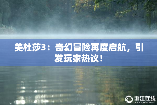 美杜莎3：奇幻冒险再度启航，引发玩家热议！