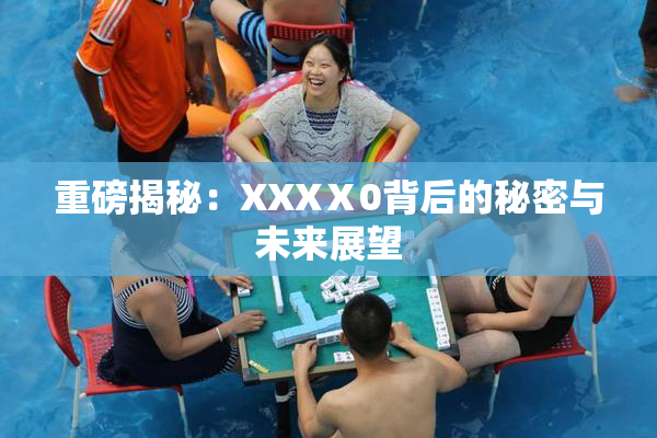 重磅揭秘：XXXⅩ0背后的秘密与未来展望