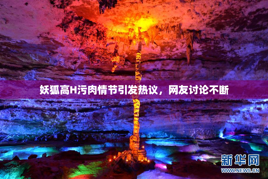 妖狐高H污肉情节引发热议，网友讨论不断