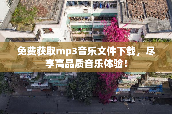 免费获取mp3音乐文件下载，尽享高品质音乐体验！