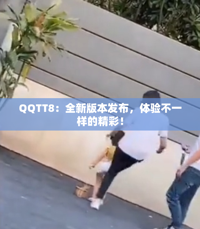QQTT8：全新版本发布，体验不一样的精彩！