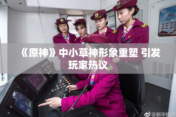 《原神》中小草神形象重塑 引发玩家热议