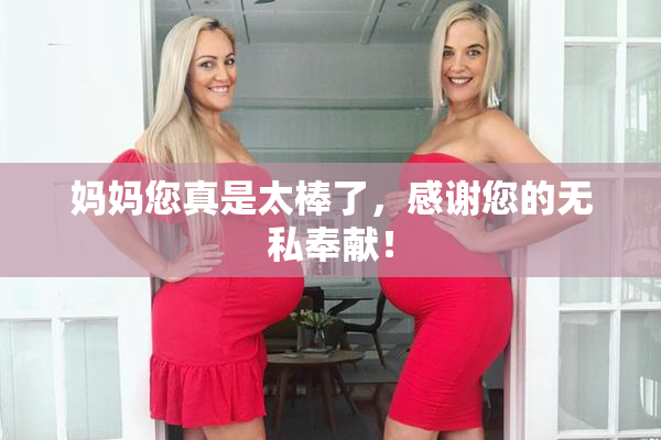 妈妈您真是太棒了，感谢您的无私奉献！