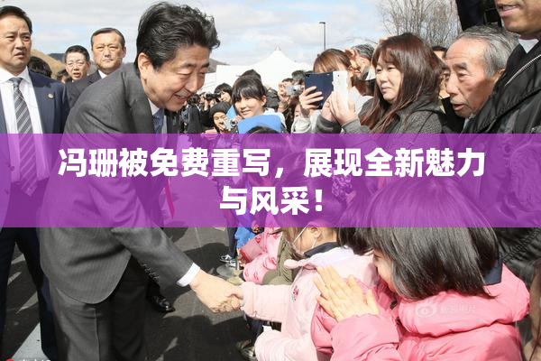 冯珊被免费重写，展现全新魅力与风采！