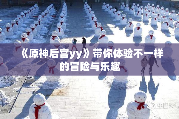 《原神后宫yy》带你体验不一样的冒险与乐趣