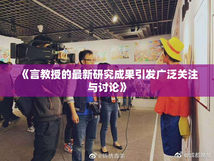 《言教授的最新研究成果引发广泛关注与讨论》