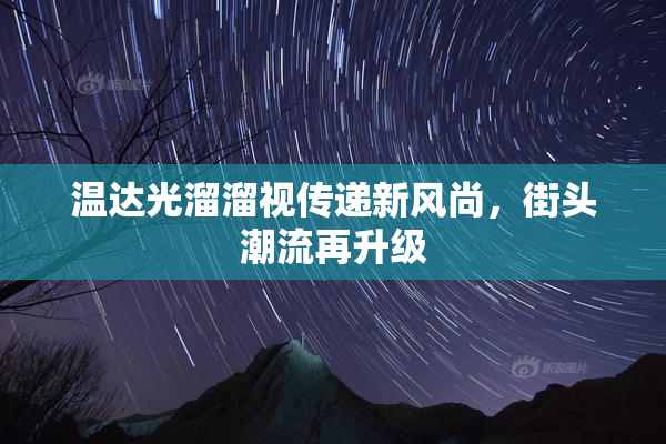 温达光溜溜视传递新风尚，街头潮流再升级