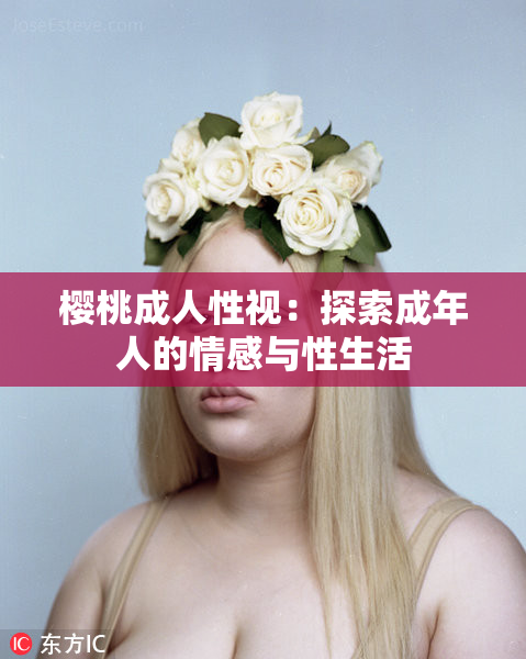 樱桃成人性视：探索成年人的情感与性生活