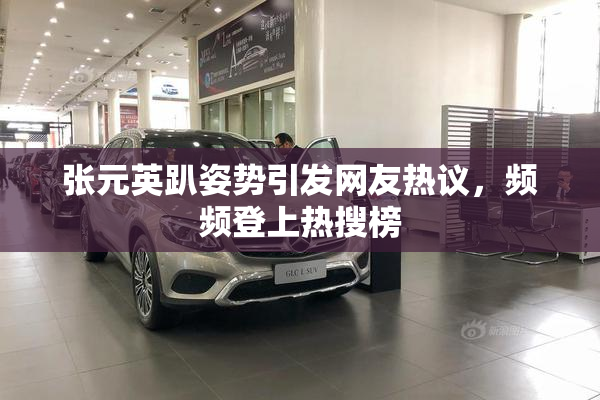 张元英趴姿势引发网友热议，频频登上热搜榜