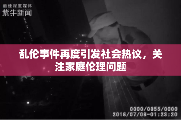 乱伦事件再度引发社会热议，关注家庭伦理问题