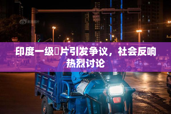 印度一级婬片引发争议，社会反响热烈讨论