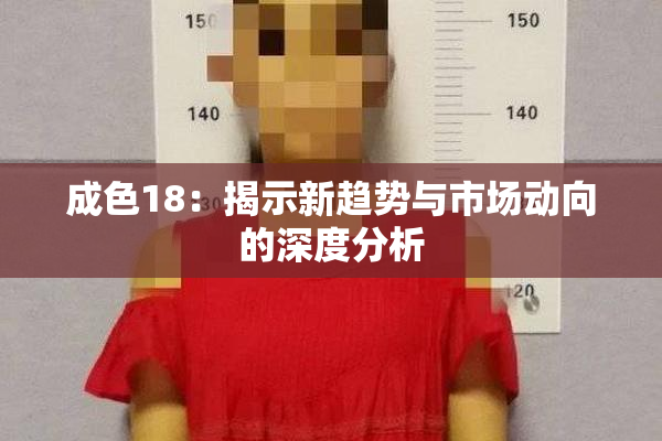 成色18：揭示新趋势与市场动向的深度分析