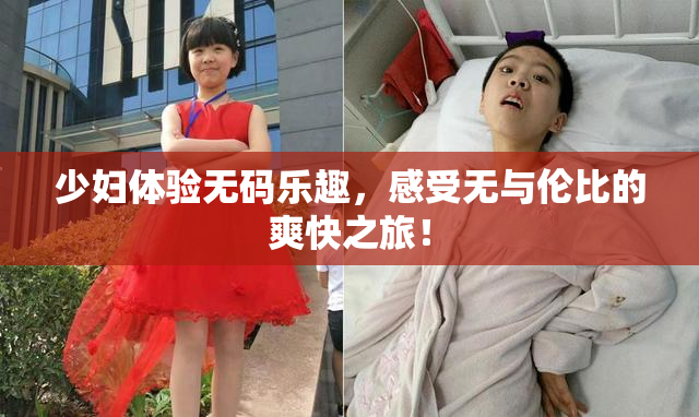 少妇体验无码乐趣，感受无与伦比的爽快之旅！