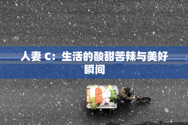 人妻 C：生活的酸甜苦辣与美好瞬间