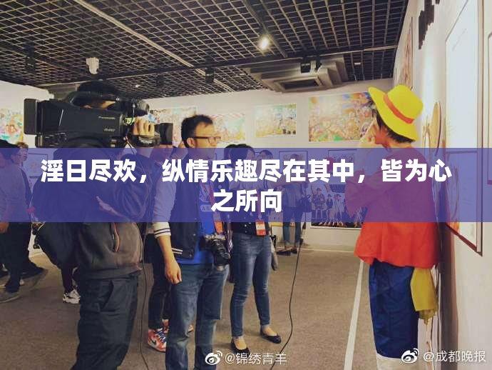 淫日尽欢，纵情乐趣尽在其中，皆为心之所向