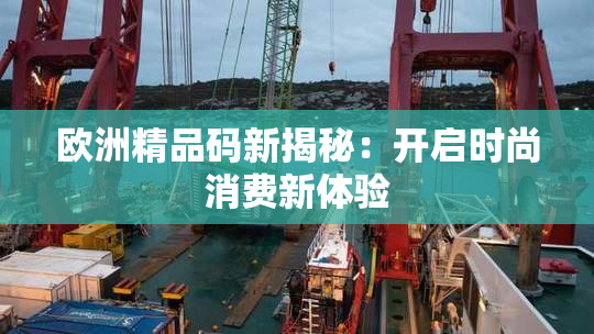 欧洲精品码新揭秘：开启时尚消费新体验