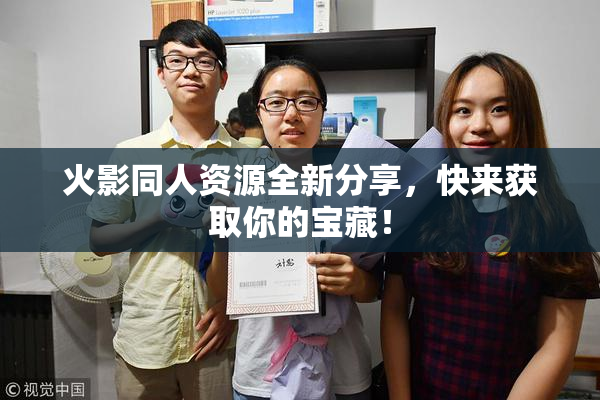 火影同人资源全新分享，快来获取你的宝藏！