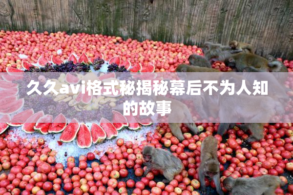 久久avi格式秘揭秘幕后不为人知的故事