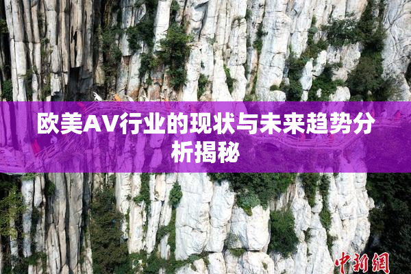欧美AV行业的现状与未来趋势分析揭秘