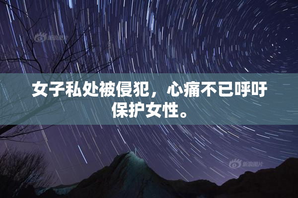 女子私处被侵犯，心痛不已呼吁保护女性。