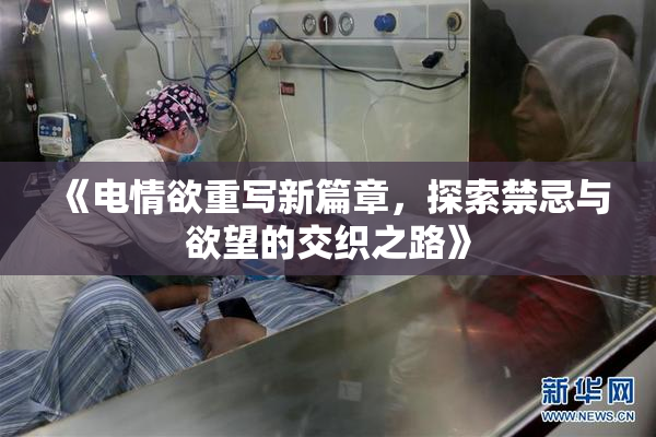 《电情欲重写新篇章，探索禁忌与欲望的交织之路》