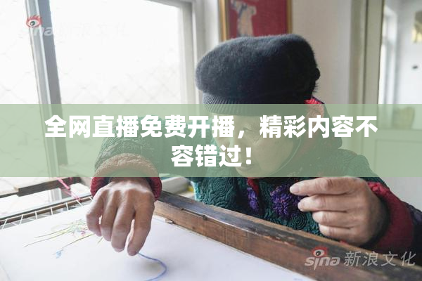 全网直播免费开播，精彩内容不容错过！
