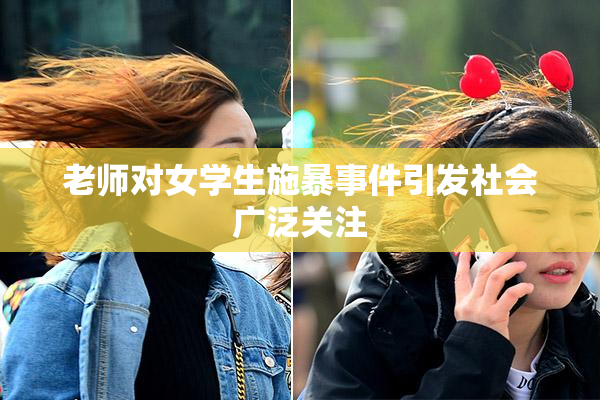 老师对女学生施暴事件引发社会广泛关注