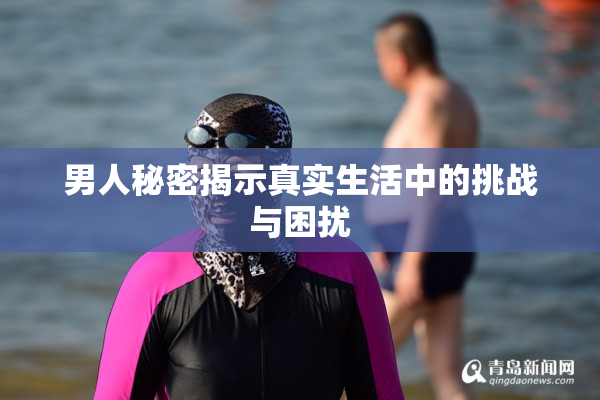 男人秘密揭示真实生活中的挑战与困扰