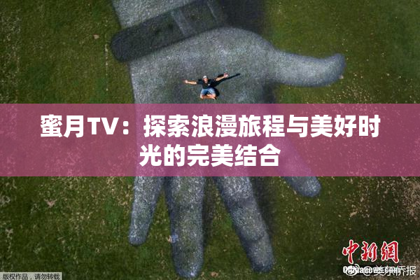 蜜月TV：探索浪漫旅程与美好时光的完美结合