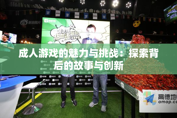 成人游戏的魅力与挑战：探索背后的故事与创新