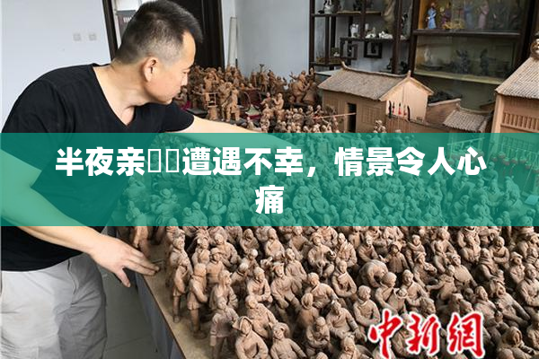 半夜亲妺妺遭遇不幸，情景令人心痛