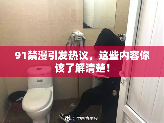 91禁漫引发热议,这些内容你该了解清楚!