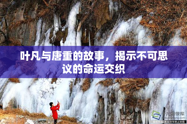 叶凡与唐重的故事,揭示不可思议的命运交织
